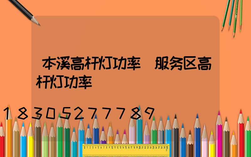 本溪高杆灯功率(服务区高杆灯功率)