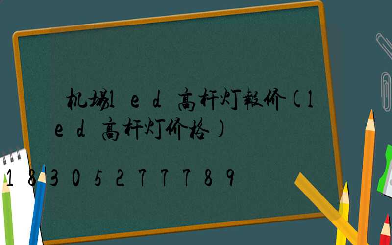 机场led高杆灯报价(led高杆灯价格)