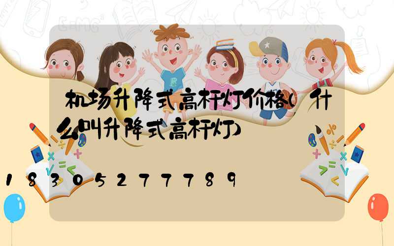 机场升降式高杆灯价格(什么叫升降式高杆灯)