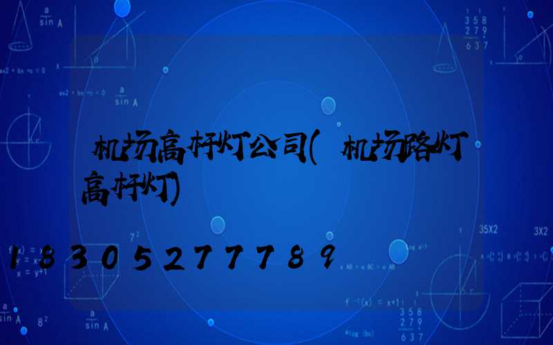 机场高杆灯公司(机场路灯高杆灯)