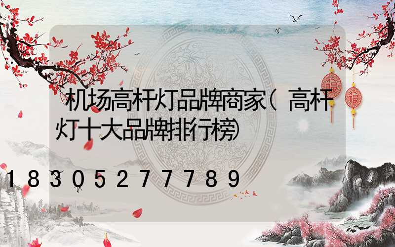 机场高杆灯品牌商家(高杆灯十大品牌排行榜)
