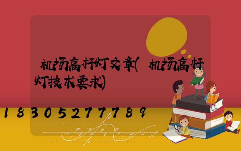 机场高杆灯文章(机场高杆灯技术要求)