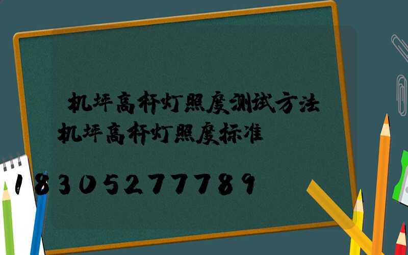 机坪高杆灯照度测试方法(机坪高杆灯照度标准)