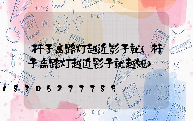 杆子离路灯越近影子就(杆子离路灯越近影子就越短)