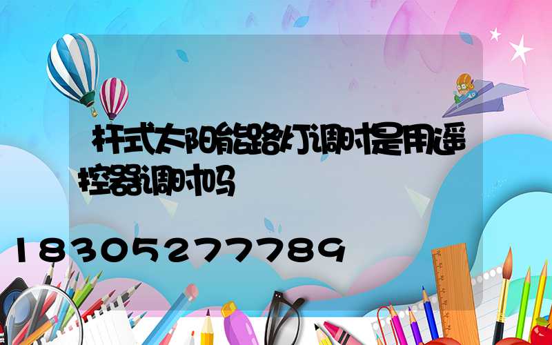 杆式太阳能路灯调时是用遥控器调时吗