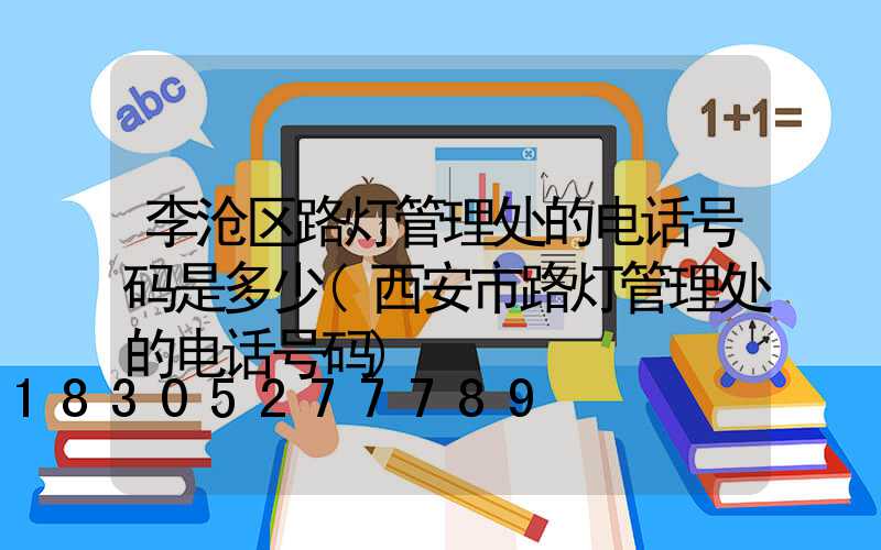 李沧区路灯管理处的电话号码是多少(西安市路灯管理处的电话号码)