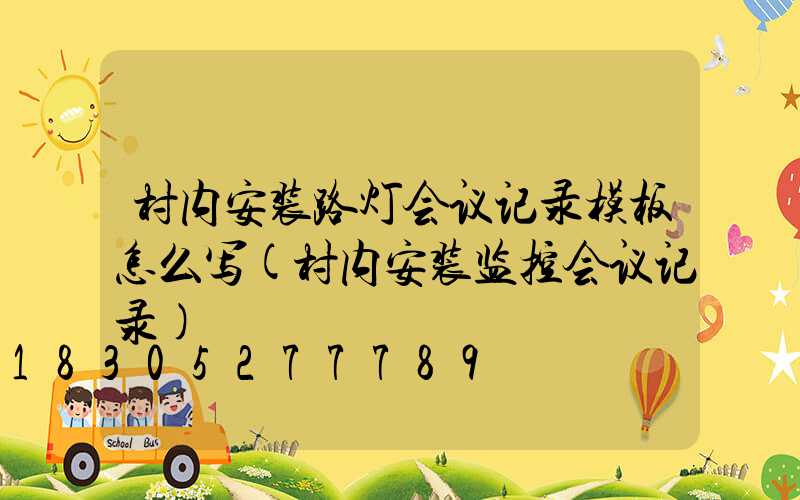 村内安装路灯会议记录模板怎么写(村内安装监控会议记录)