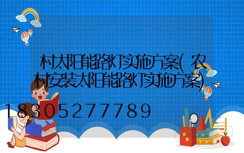 村太阳能路灯实施方案(农村安装太阳能路灯实施方案)