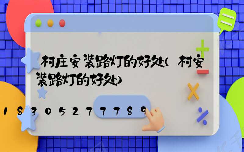 村庄安装路灯的好处(村安装路灯的好处)