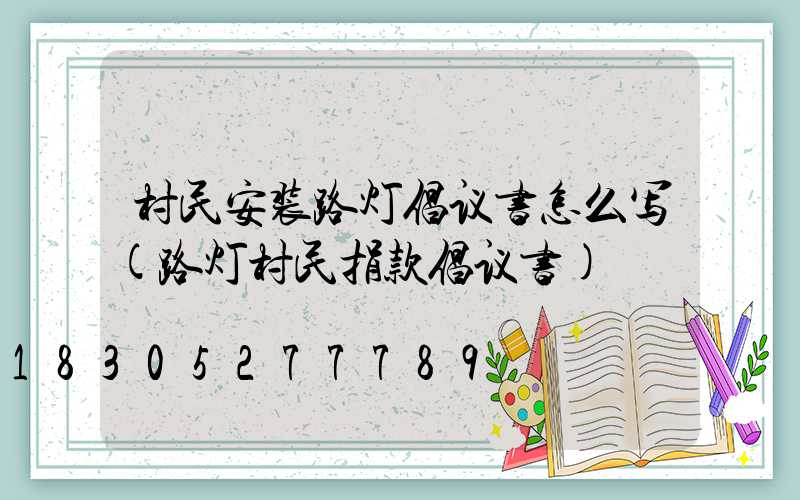 村民安装路灯倡议书怎么写(路灯村民捐款倡议书)