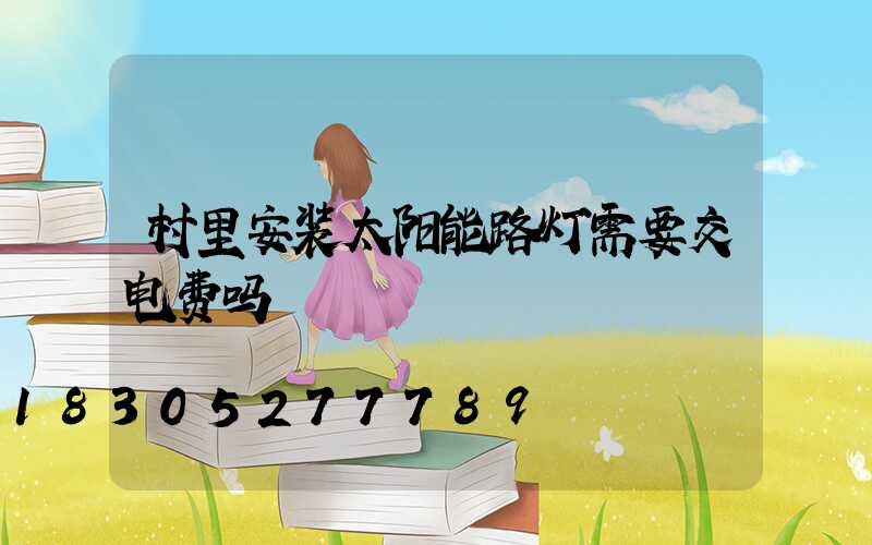 村里安装太阳能路灯需要交电费吗