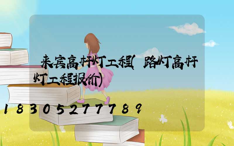来宾高杆灯工程(路灯高杆灯工程报价)