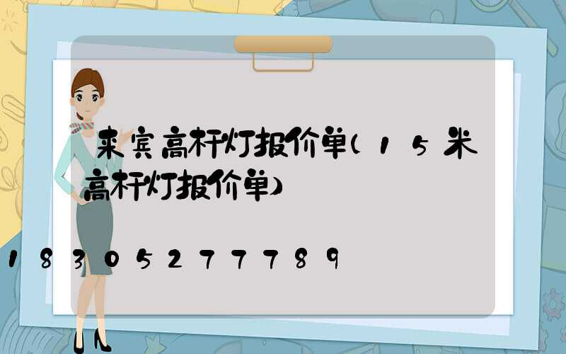 来宾高杆灯报价单(15米高杆灯报价单)