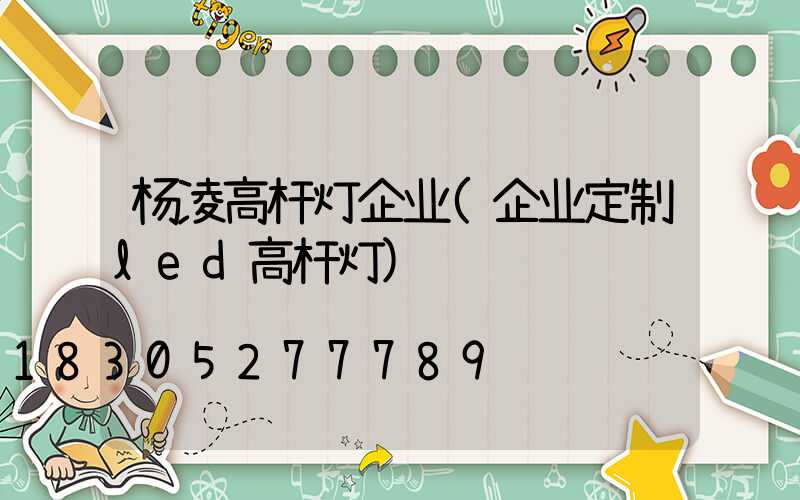杨凌高杆灯企业(企业定制led高杆灯)