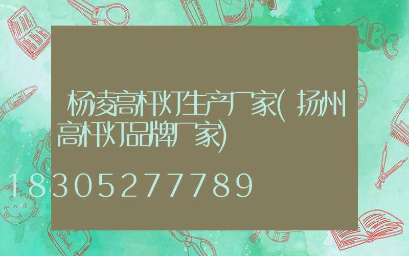 杨凌高杆灯生产厂家(扬州高杆灯品牌厂家)