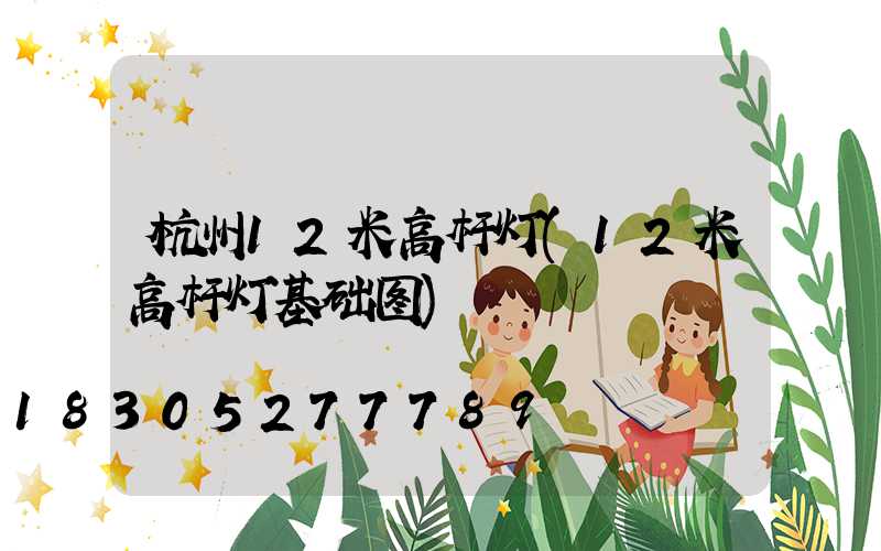 杭州12米高杆灯(12米高杆灯基础图)