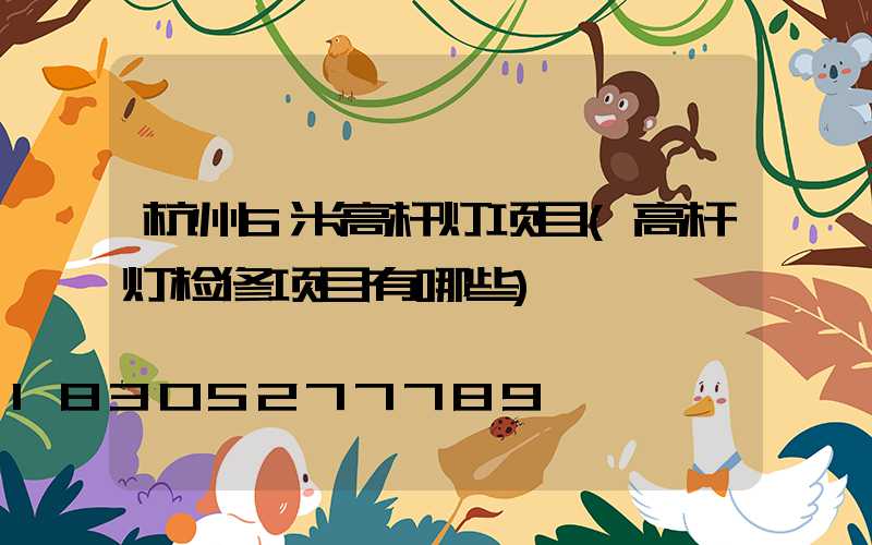 杭州6米高杆灯项目(高杆灯检修项目有哪些)