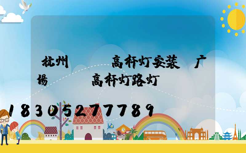 杭州led高杆灯安装(广场led高杆灯路灯)