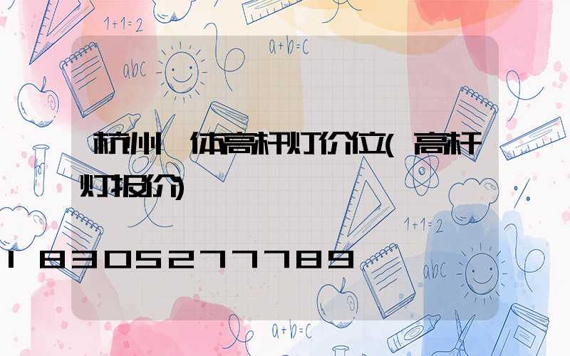 杭州一体高杆灯价位(高杆灯报价)