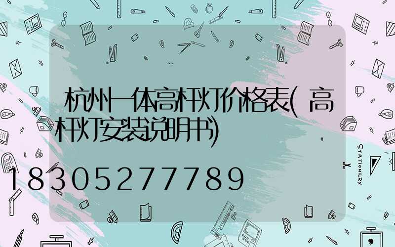 杭州一体高杆灯价格表(高杆灯安装说明书)