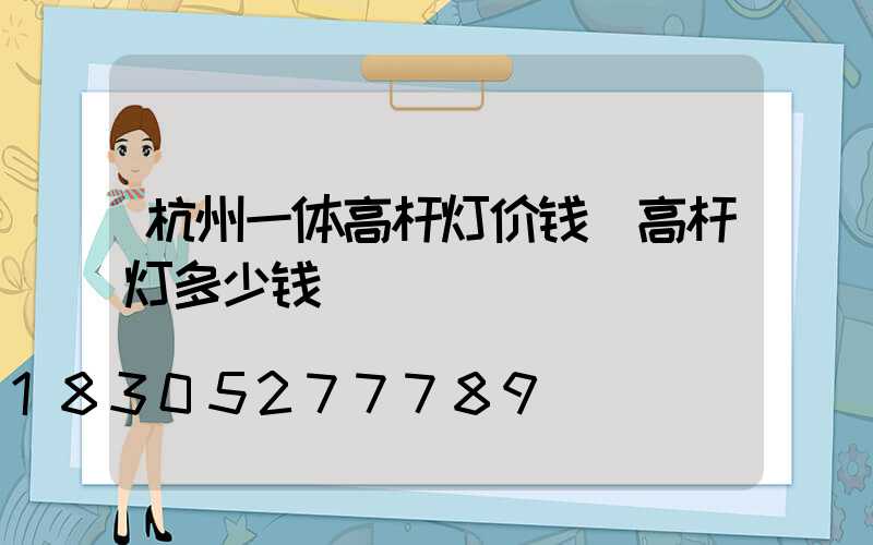 杭州一体高杆灯价钱(高杆灯多少钱)