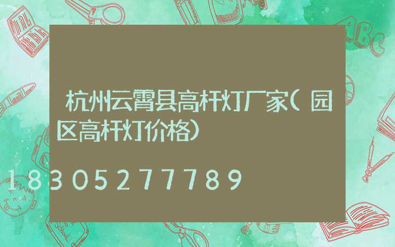 杭州云霄县高杆灯厂家(园区高杆灯价格)