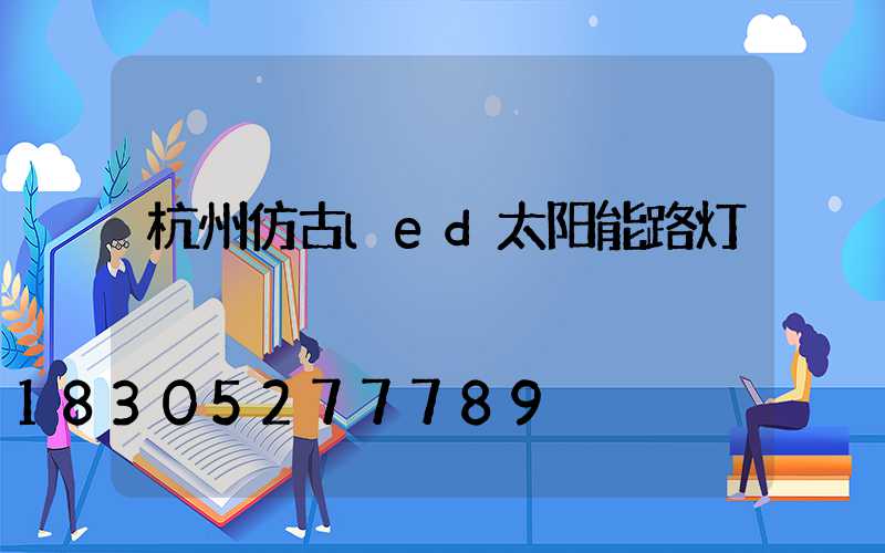杭州仿古led太阳能路灯