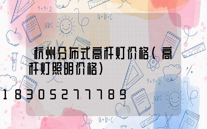 杭州分布式高杆灯价格(高杆灯照明价格)