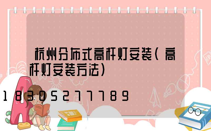 杭州分布式高杆灯安装(高杆灯安装方法)