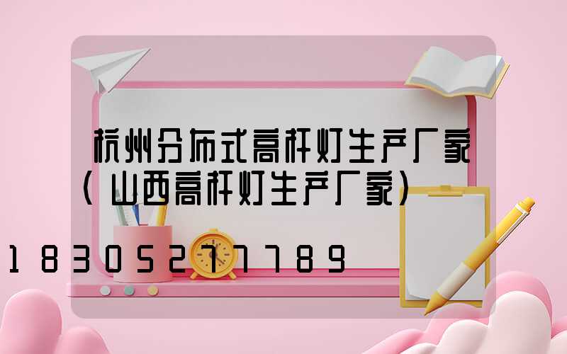 杭州分布式高杆灯生产厂家(山西高杆灯生产厂家)