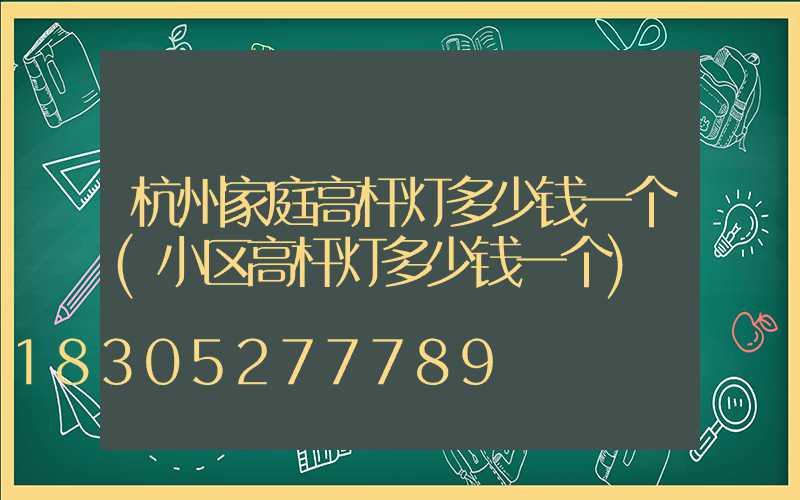 杭州家庭高杆灯多少钱一个(小区高杆灯多少钱一个)