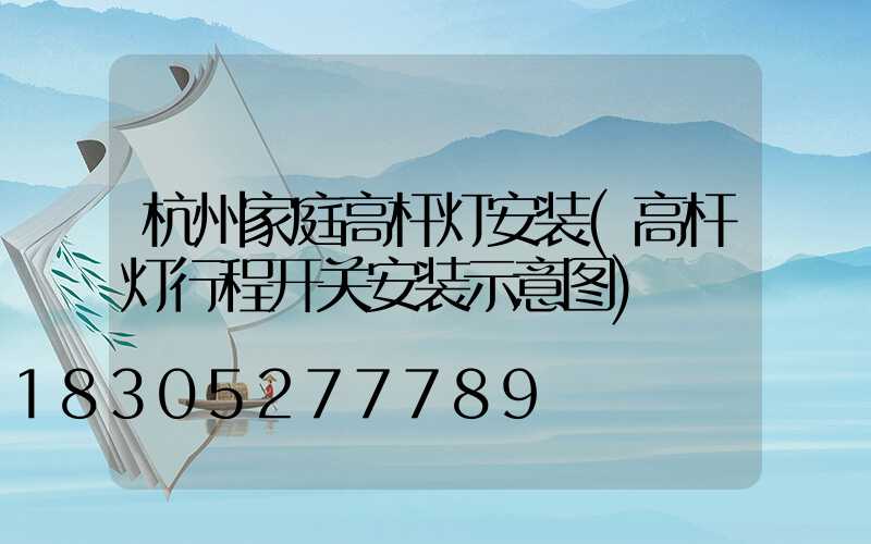杭州家庭高杆灯安装(高杆灯行程开关安装示意图)