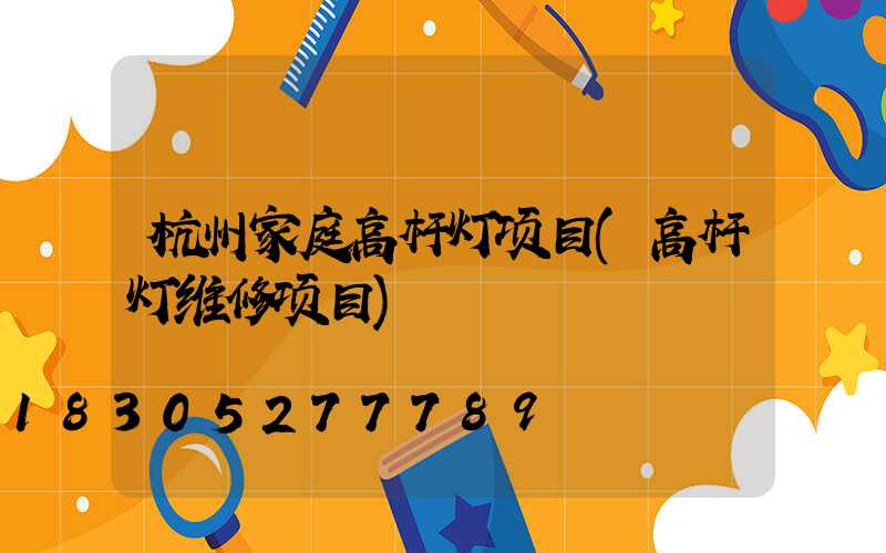 杭州家庭高杆灯项目(高杆灯维修项目)