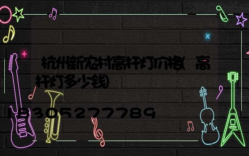 杭州新农村高杆灯价格(高杆灯多少钱)