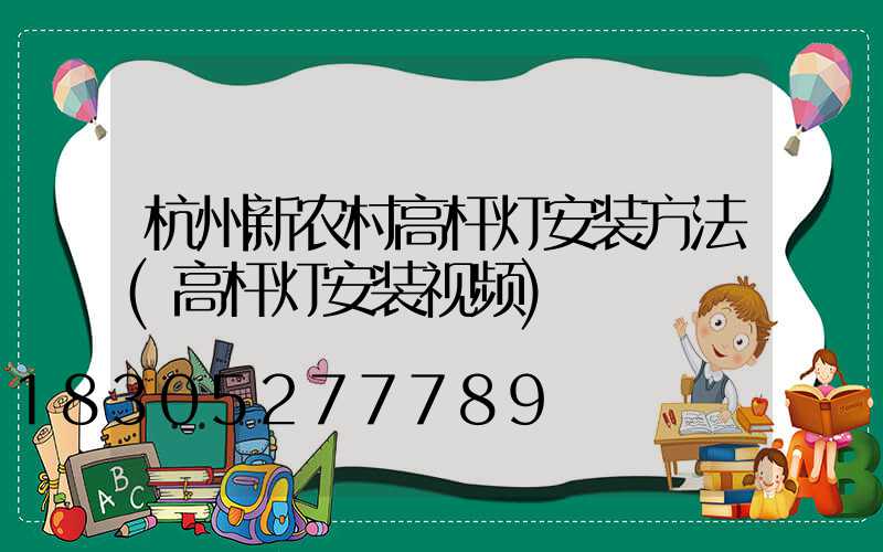 杭州新农村高杆灯安装方法(高杆灯安装视频)
