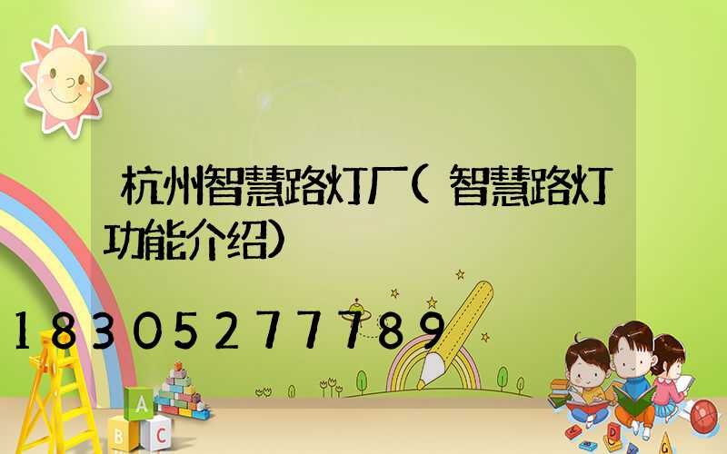 杭州智慧路灯厂(智慧路灯功能介绍)