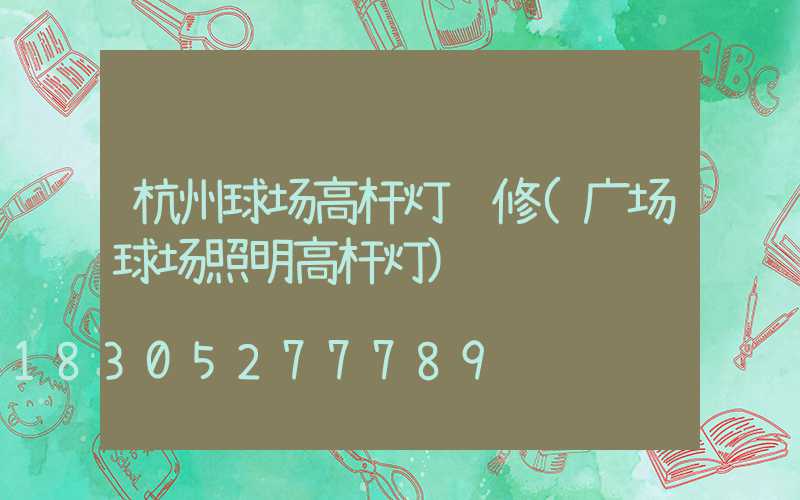 杭州球场高杆灯维修(广场球场照明高杆灯)