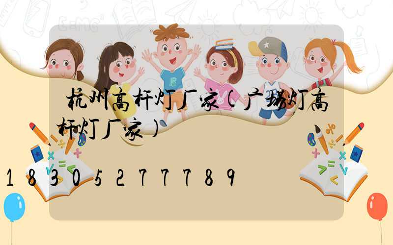 杭州高杆灯厂家(广场灯高杆灯厂家)