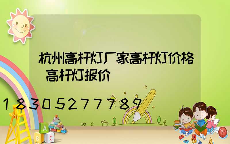 杭州高杆灯厂家高杆灯价格(高杆灯报价)