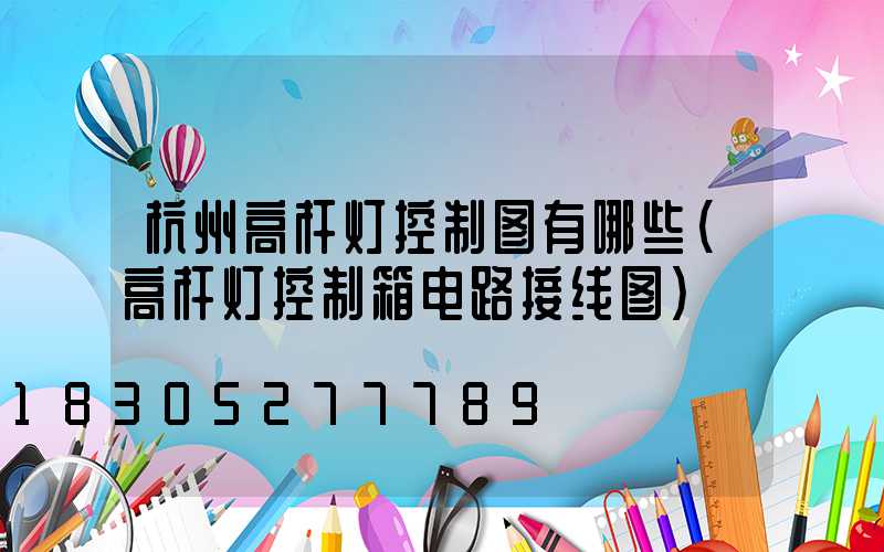 杭州高杆灯控制图有哪些(高杆灯控制箱电路接线图)
