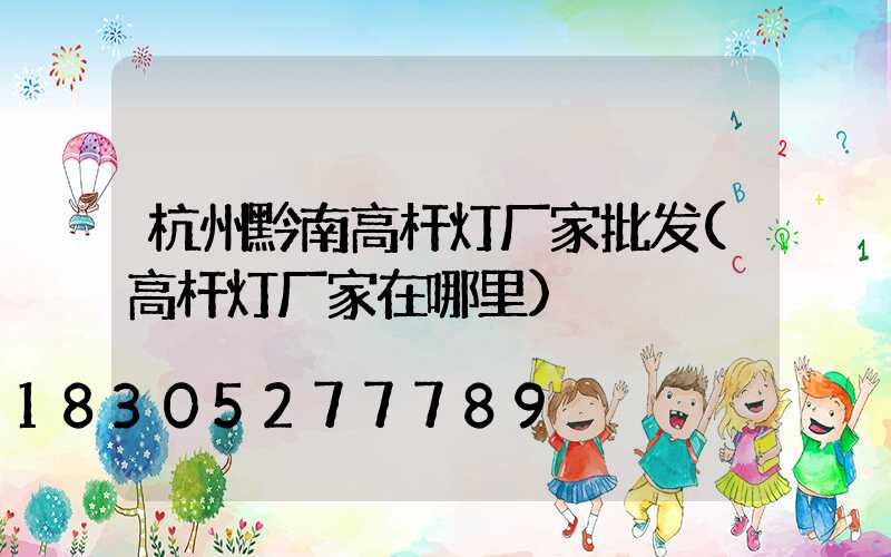杭州黔南高杆灯厂家批发(高杆灯厂家在哪里)