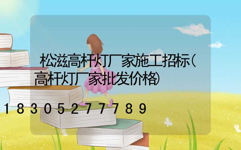松滋高杆灯厂家施工招标(高杆灯厂家批发价格)