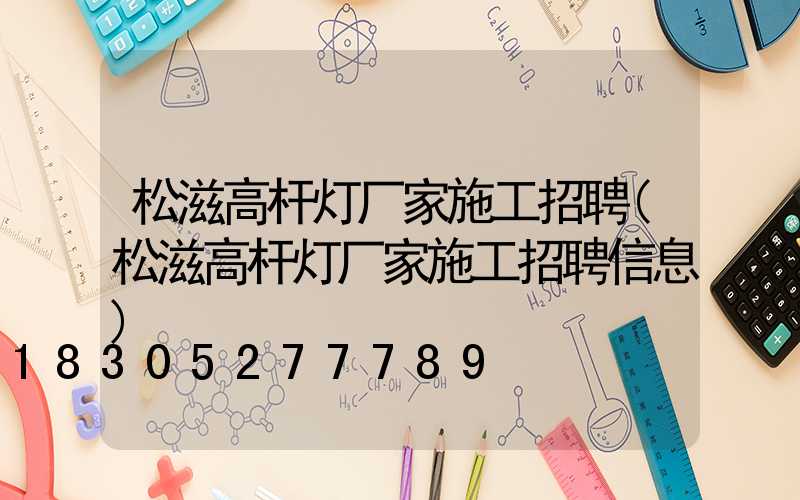 松滋高杆灯厂家施工招聘(松滋高杆灯厂家施工招聘信息)