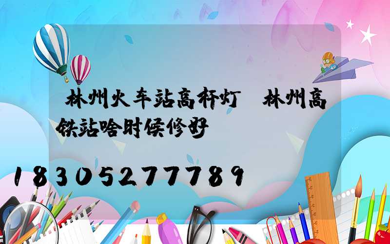 林州火车站高杆灯(林州高铁站啥时候修好)