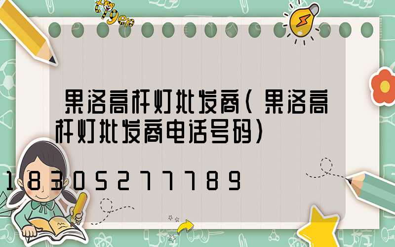 果洛高杆灯批发商(果洛高杆灯批发商电话号码)