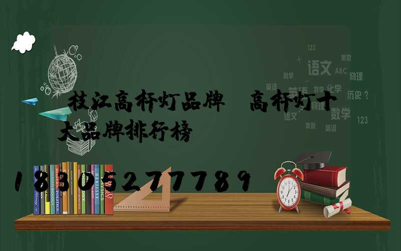 枝江高杆灯品牌(高杆灯十大品牌排行榜)