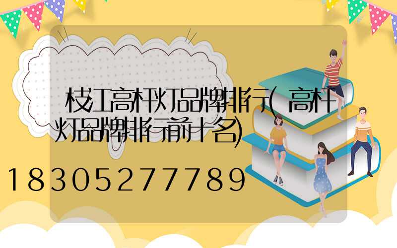 枝江高杆灯品牌排行(高杆灯品牌排行前十名)