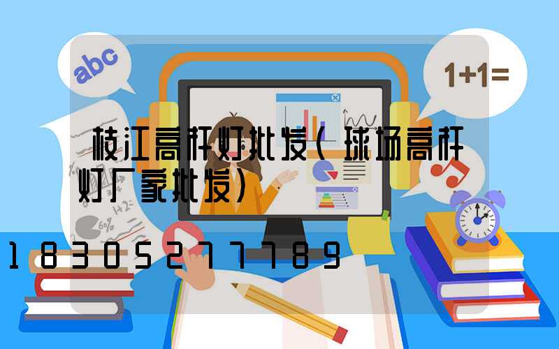 枝江高杆灯批发(球场高杆灯厂家批发)