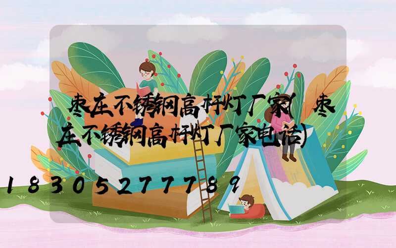 枣庄不锈钢高杆灯厂家(枣庄不锈钢高杆灯厂家电话)