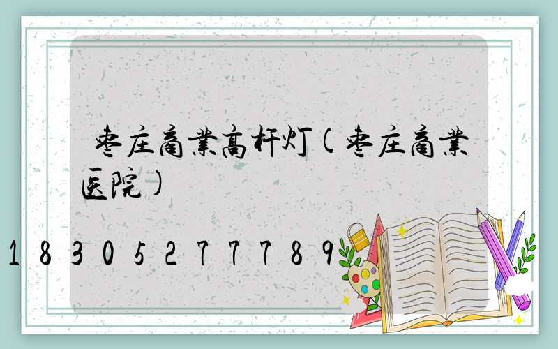 枣庄商业高杆灯(枣庄商业医院)